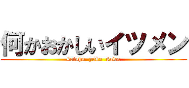 何かおかしいイツメン (kotoha  yuna  sawa)