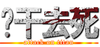 啊干去死 (attack on titan)