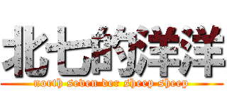 北七的洋洋 (north seven der sheep sheep)