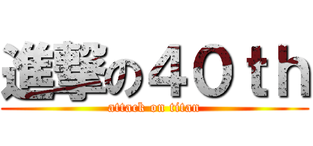 進撃の４０ｔｈ (attack on titan)