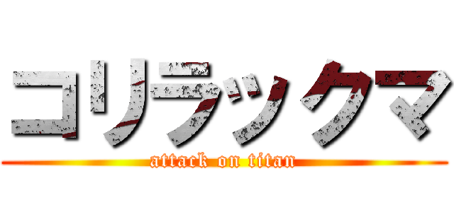 コリラックマ (attack on titan)