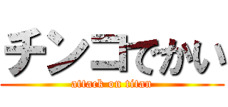 チンコでかい (attack on titan)