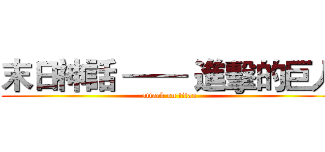 末日神話 —— 進擊的巨人 (attack on titan)