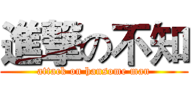 進撃の不知 (attack on hansome man)