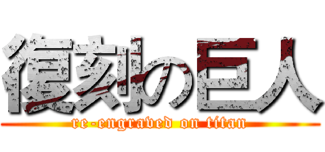 復刻の巨人 (re-engraved on titan)