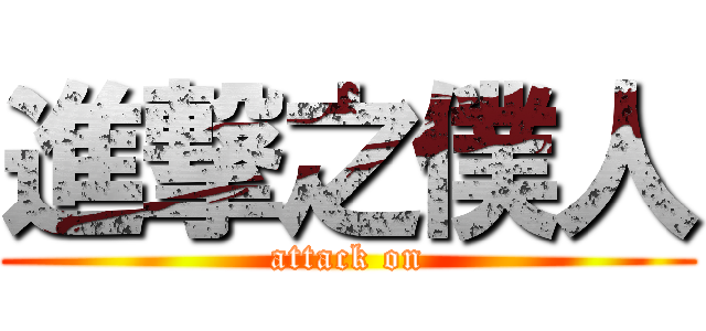 進撃之僕人 (attack on)