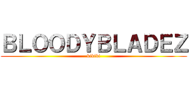 ＢＬＯＯＤＹＢＬＡＤＥＺ (kikiki)