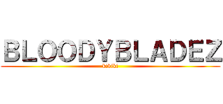 ＢＬＯＯＤＹＢＬＡＤＥＺ (kikiki)