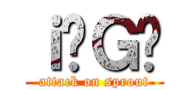 ｉ̖Ｇ₵ (attack on sprout)