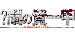 吵鬧の資一甲 (attack on titan)
