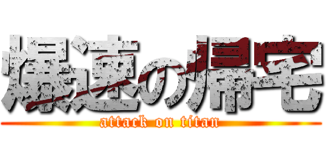 爆速の帰宅 (attack on titan)