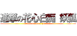 進撃の花心白痴 妖狐 (attack on flower heart fox)