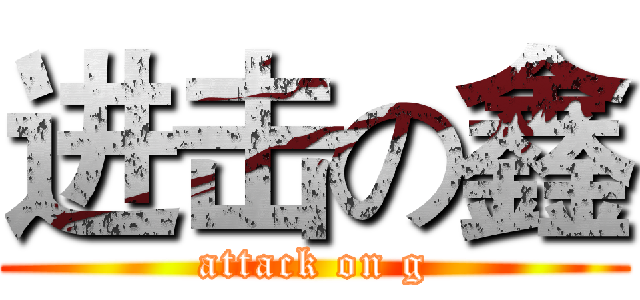 进击の鑫 (attack on g)
