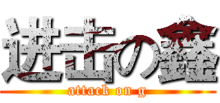 进击の鑫 (attack on g)