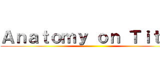Ａｎａｔｏｍｙ ｏｎ Ｔｉｔａｎ ()