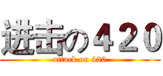 进击の４２０ (attack on 420)