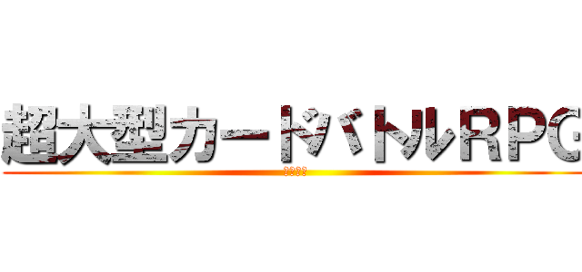 超大型カードバトルＲＰＧ (近日配信)