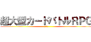 超大型カードバトルＲＰＧ (近日配信)