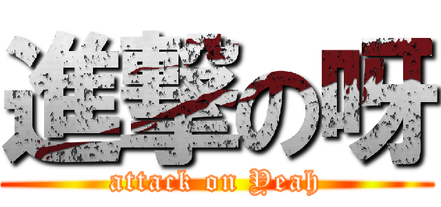 進撃の呀 (attack on Yeah)