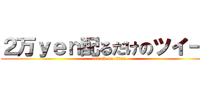 ２万ｙｅｎ配るだけのツイート (attack on titan)