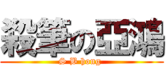 殺筆の亞鴻 (S B hong )