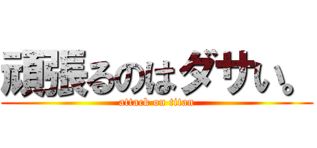 頑張るのはダサい。 (attack on titan)