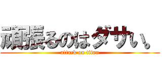 頑張るのはダサい。 (attack on titan)