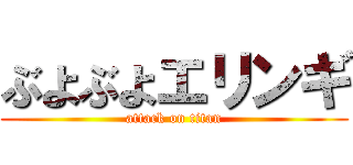 ぶよぶよエリンギ (attack on titan)