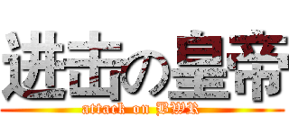 进击の皇帝 (attack on BWR)