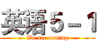 英语５－１ (We are coming)