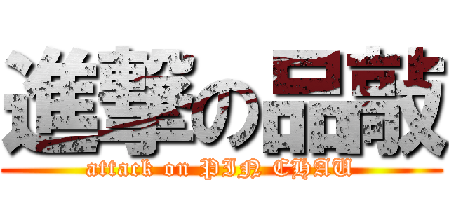 進撃の品敲 (attack on PIN CHAU)