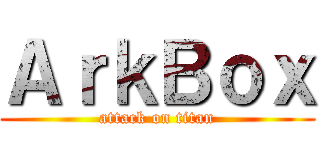 ＡｒｋＢｏｘ (attack on titan)