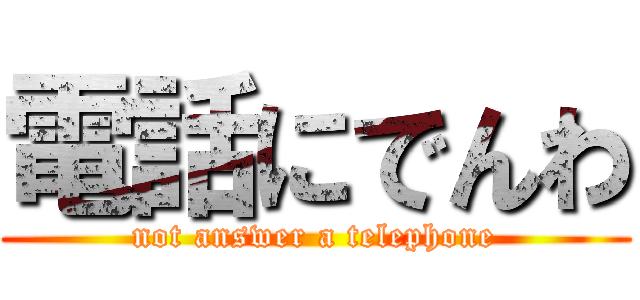 電話にでんわ (not answer a telephone)