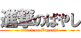 進撃のばやし (attack on Bayashi)