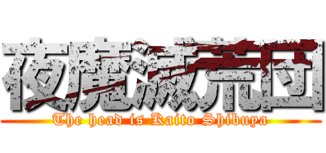 夜魔滅荒団 (The head is Kaito Shibuya)