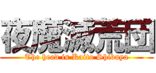 夜魔滅荒団 (The head is Kaito Shibuya)
