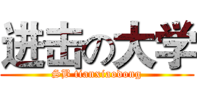 进击の大学 (SB tianxiaodong)