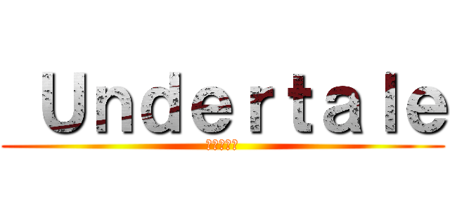  Ｕｎｄｅｒｔａｌｅ (地下のお話)