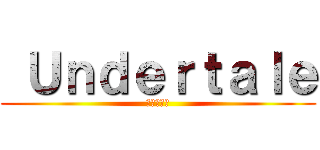  Ｕｎｄｅｒｔａｌｅ (地下のお話)