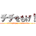 チチをもげ！ (swinging your breast)