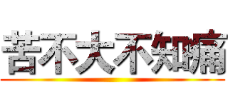 苦不大不知痛 ()