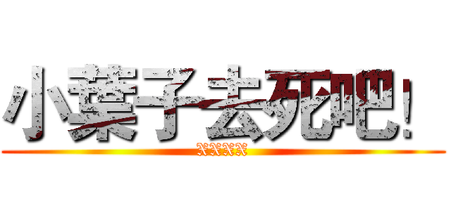 小葉子去死吧！ (XXXX)