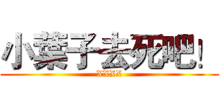 小葉子去死吧！ (XXXX)