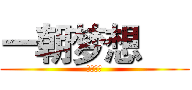 一朝梦想      (以换天地)