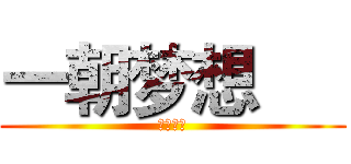 一朝梦想      (以换天地)