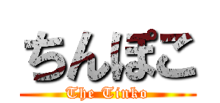 ちんぽこ (The Tinko)