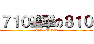 ７１０進撃の８１０ (attack on titan)