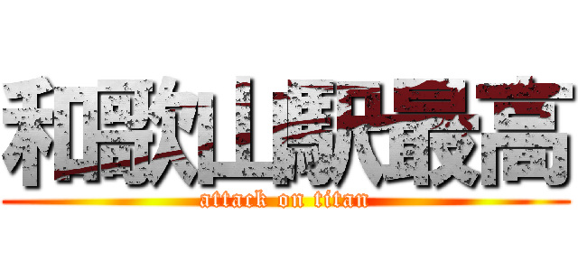 和歌山駅最高 (attack on titan)