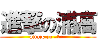 進撃の浦高 (attack on titan)