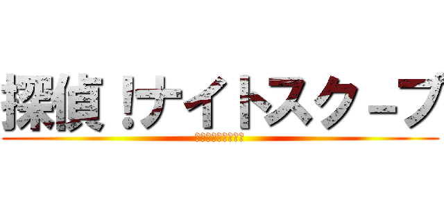 探偵！ナイトスク－プ (ｋｉｇｈｔｓｃｏｐ)